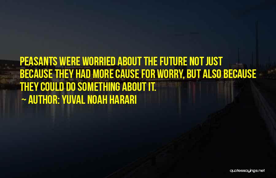 Yuval Noah Harari Quotes: Peasants Were Worried About The Future Not Just Because They Had More Cause For Worry, But Also Because They Could