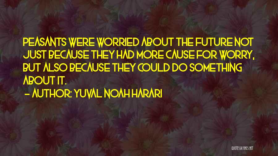 Yuval Noah Harari Quotes: Peasants Were Worried About The Future Not Just Because They Had More Cause For Worry, But Also Because They Could