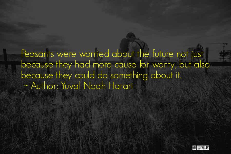 Yuval Noah Harari Quotes: Peasants Were Worried About The Future Not Just Because They Had More Cause For Worry, But Also Because They Could