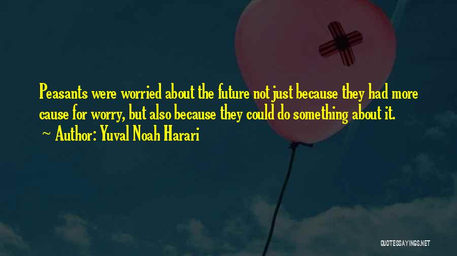 Yuval Noah Harari Quotes: Peasants Were Worried About The Future Not Just Because They Had More Cause For Worry, But Also Because They Could