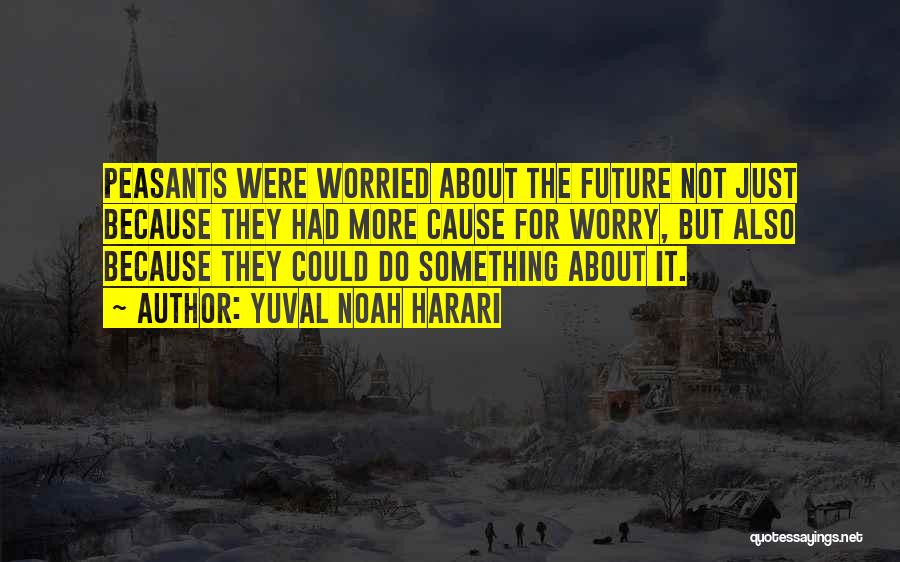 Yuval Noah Harari Quotes: Peasants Were Worried About The Future Not Just Because They Had More Cause For Worry, But Also Because They Could