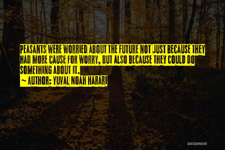 Yuval Noah Harari Quotes: Peasants Were Worried About The Future Not Just Because They Had More Cause For Worry, But Also Because They Could