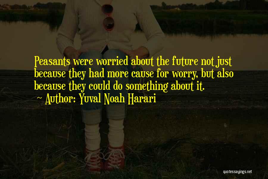 Yuval Noah Harari Quotes: Peasants Were Worried About The Future Not Just Because They Had More Cause For Worry, But Also Because They Could