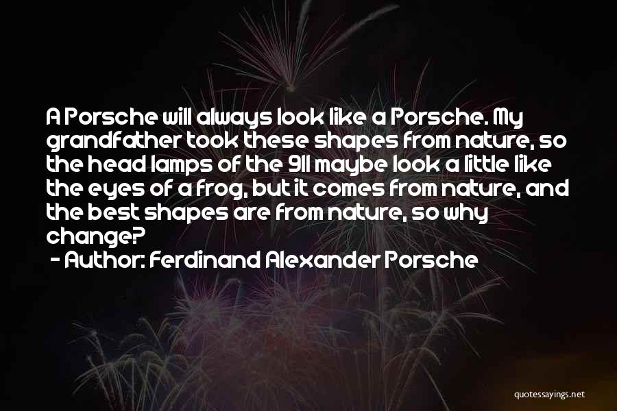 Ferdinand Alexander Porsche Quotes: A Porsche Will Always Look Like A Porsche. My Grandfather Took These Shapes From Nature, So The Head Lamps Of