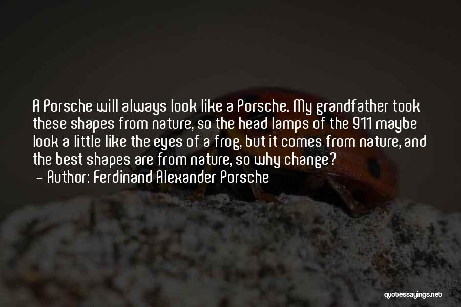 Ferdinand Alexander Porsche Quotes: A Porsche Will Always Look Like A Porsche. My Grandfather Took These Shapes From Nature, So The Head Lamps Of