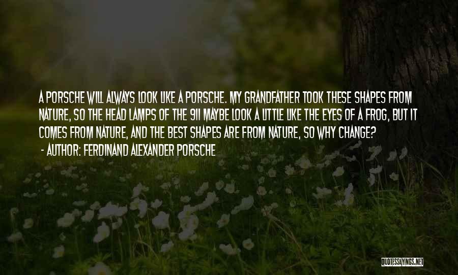 Ferdinand Alexander Porsche Quotes: A Porsche Will Always Look Like A Porsche. My Grandfather Took These Shapes From Nature, So The Head Lamps Of