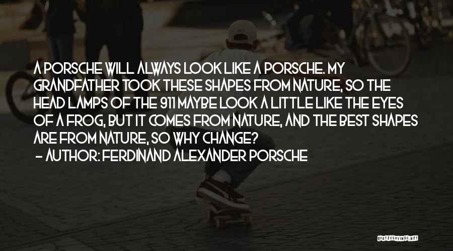 Ferdinand Alexander Porsche Quotes: A Porsche Will Always Look Like A Porsche. My Grandfather Took These Shapes From Nature, So The Head Lamps Of