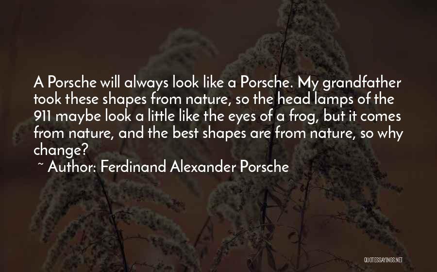 Ferdinand Alexander Porsche Quotes: A Porsche Will Always Look Like A Porsche. My Grandfather Took These Shapes From Nature, So The Head Lamps Of