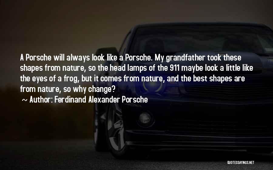 Ferdinand Alexander Porsche Quotes: A Porsche Will Always Look Like A Porsche. My Grandfather Took These Shapes From Nature, So The Head Lamps Of
