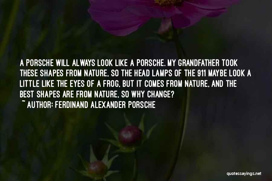 Ferdinand Alexander Porsche Quotes: A Porsche Will Always Look Like A Porsche. My Grandfather Took These Shapes From Nature, So The Head Lamps Of