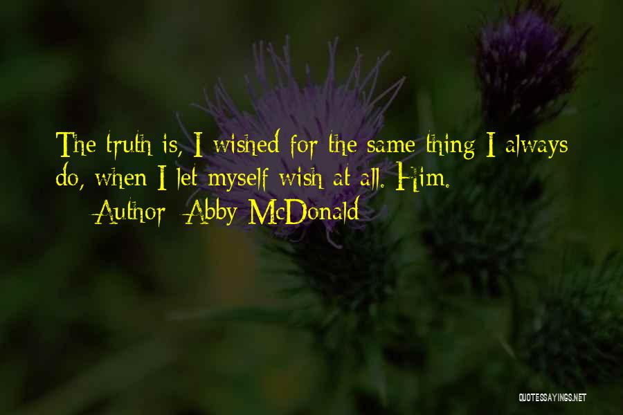 Abby McDonald Quotes: The Truth Is, I Wished For The Same Thing I Always Do, When I Let Myself Wish At All. Him.