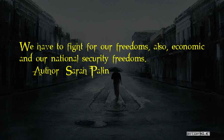 Sarah Palin Quotes: We Have To Fight For Our Freedoms, Also, Economic And Our National Security Freedoms.