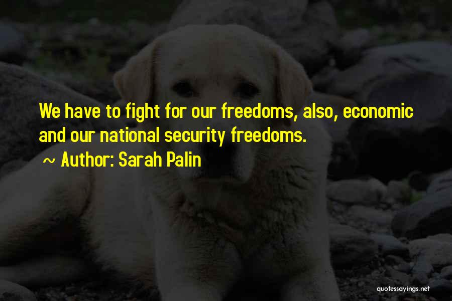 Sarah Palin Quotes: We Have To Fight For Our Freedoms, Also, Economic And Our National Security Freedoms.