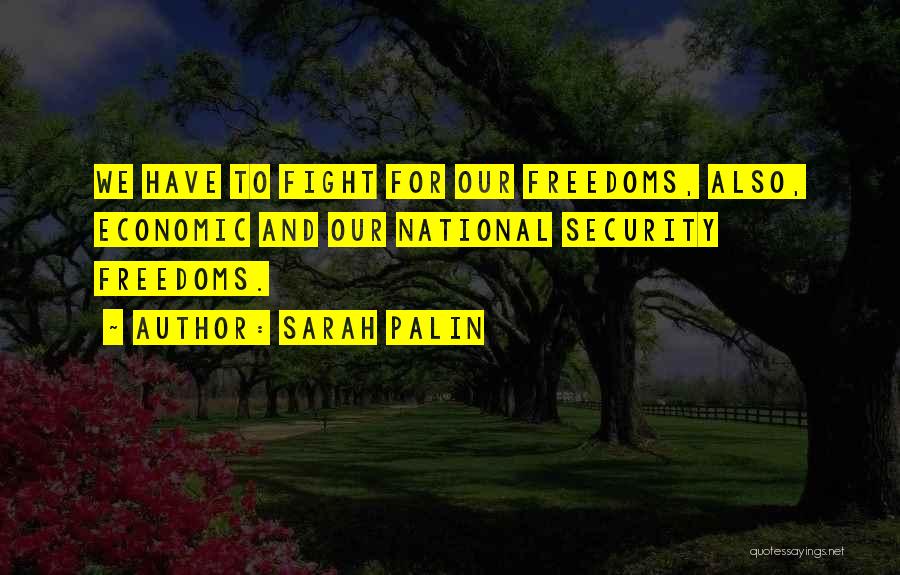 Sarah Palin Quotes: We Have To Fight For Our Freedoms, Also, Economic And Our National Security Freedoms.