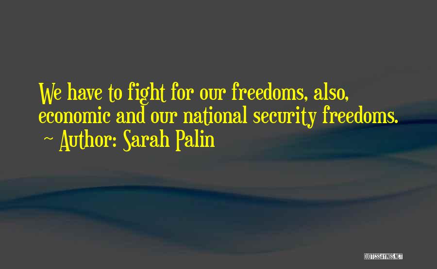 Sarah Palin Quotes: We Have To Fight For Our Freedoms, Also, Economic And Our National Security Freedoms.