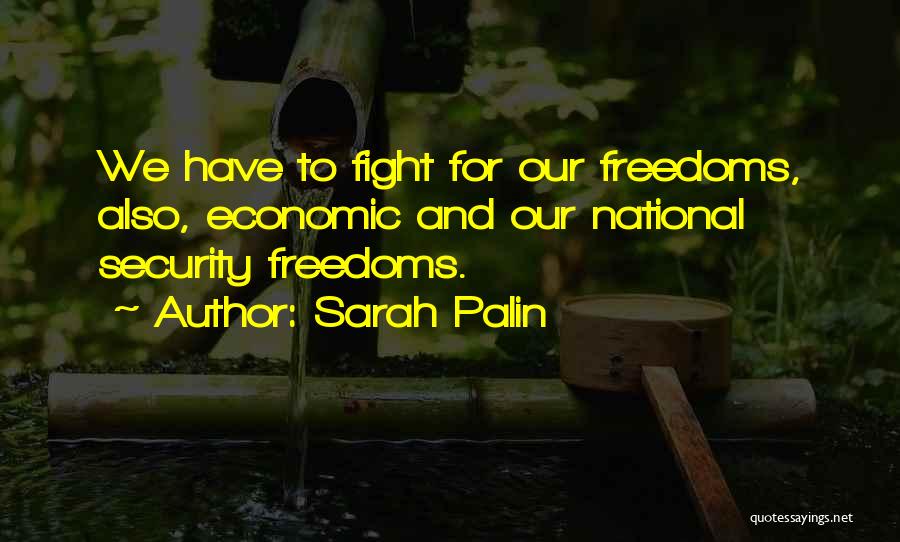 Sarah Palin Quotes: We Have To Fight For Our Freedoms, Also, Economic And Our National Security Freedoms.