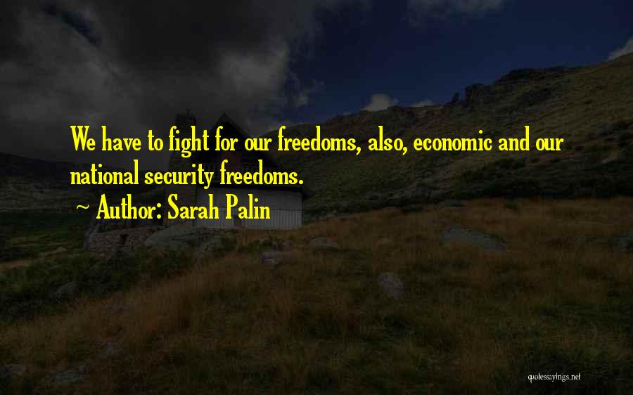 Sarah Palin Quotes: We Have To Fight For Our Freedoms, Also, Economic And Our National Security Freedoms.