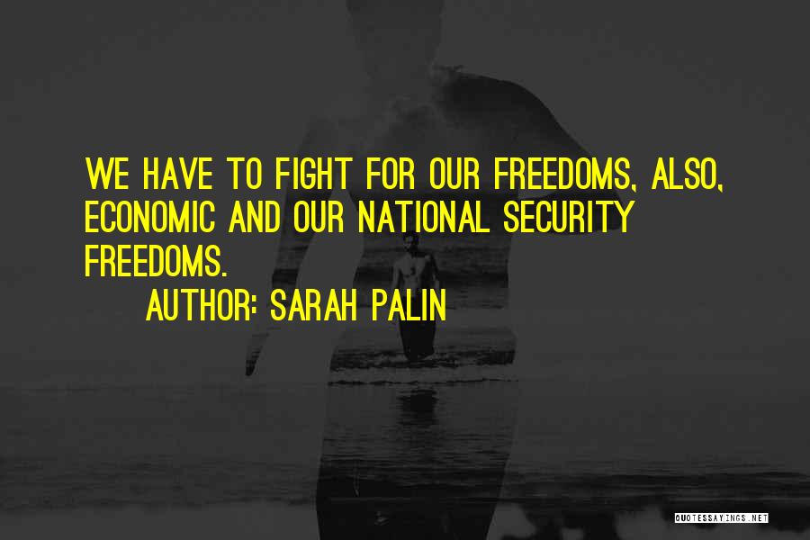 Sarah Palin Quotes: We Have To Fight For Our Freedoms, Also, Economic And Our National Security Freedoms.