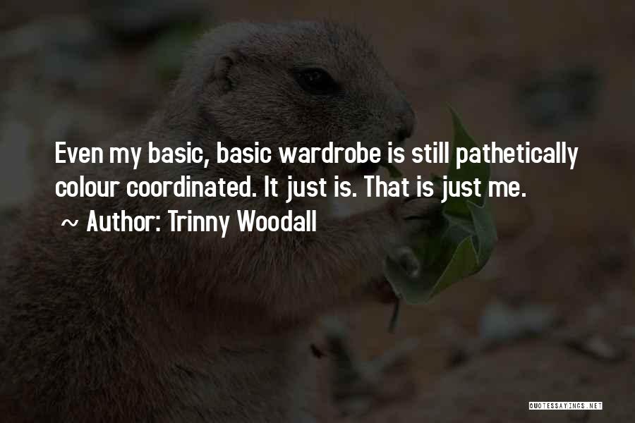 Trinny Woodall Quotes: Even My Basic, Basic Wardrobe Is Still Pathetically Colour Coordinated. It Just Is. That Is Just Me.