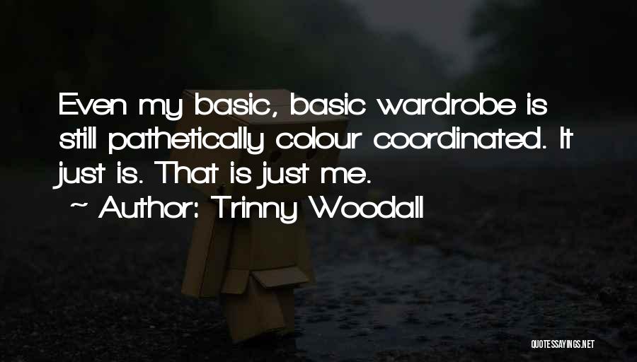 Trinny Woodall Quotes: Even My Basic, Basic Wardrobe Is Still Pathetically Colour Coordinated. It Just Is. That Is Just Me.