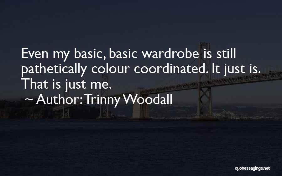 Trinny Woodall Quotes: Even My Basic, Basic Wardrobe Is Still Pathetically Colour Coordinated. It Just Is. That Is Just Me.