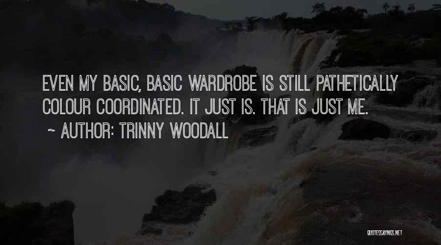 Trinny Woodall Quotes: Even My Basic, Basic Wardrobe Is Still Pathetically Colour Coordinated. It Just Is. That Is Just Me.