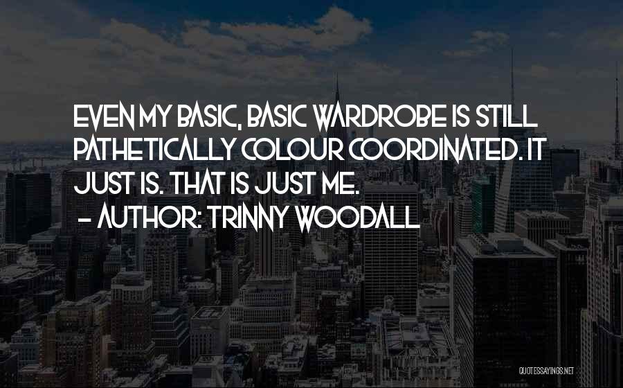 Trinny Woodall Quotes: Even My Basic, Basic Wardrobe Is Still Pathetically Colour Coordinated. It Just Is. That Is Just Me.