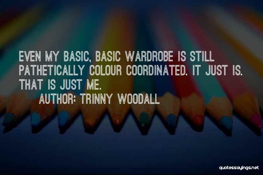 Trinny Woodall Quotes: Even My Basic, Basic Wardrobe Is Still Pathetically Colour Coordinated. It Just Is. That Is Just Me.