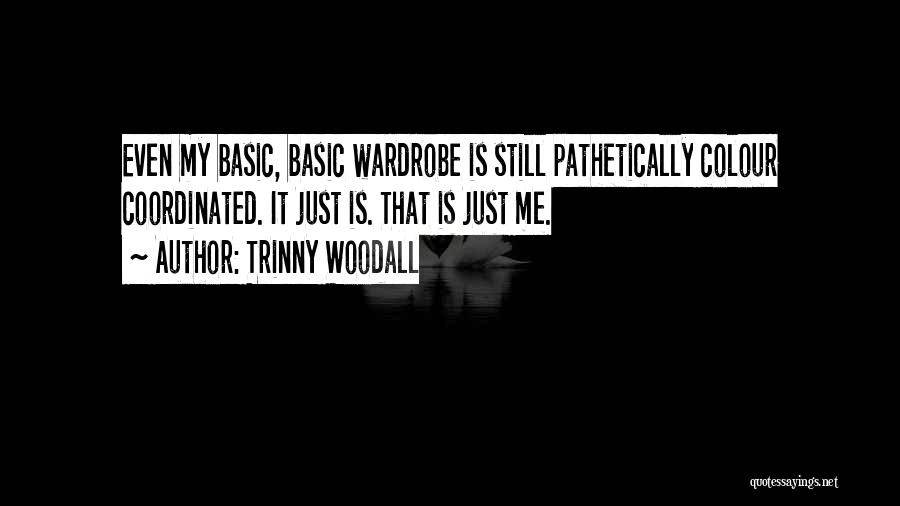 Trinny Woodall Quotes: Even My Basic, Basic Wardrobe Is Still Pathetically Colour Coordinated. It Just Is. That Is Just Me.