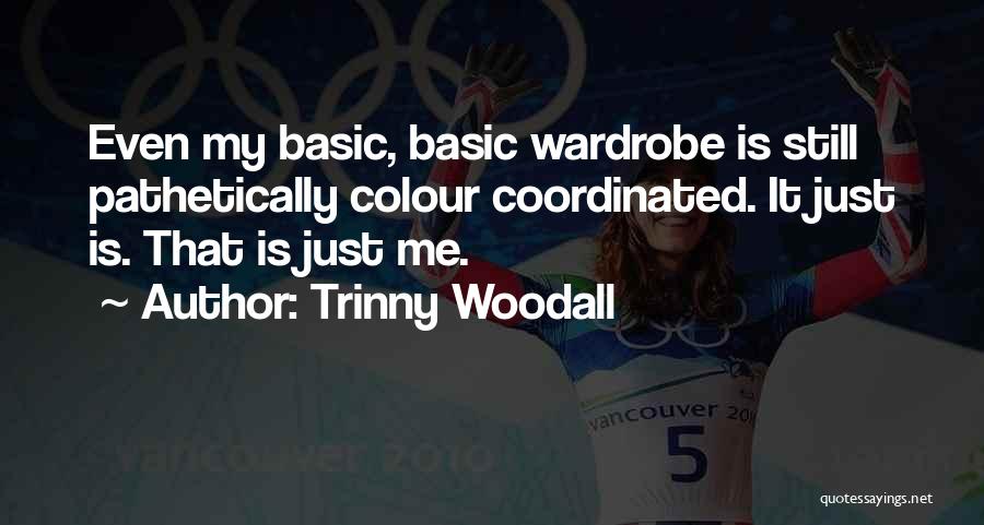 Trinny Woodall Quotes: Even My Basic, Basic Wardrobe Is Still Pathetically Colour Coordinated. It Just Is. That Is Just Me.
