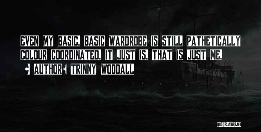 Trinny Woodall Quotes: Even My Basic, Basic Wardrobe Is Still Pathetically Colour Coordinated. It Just Is. That Is Just Me.