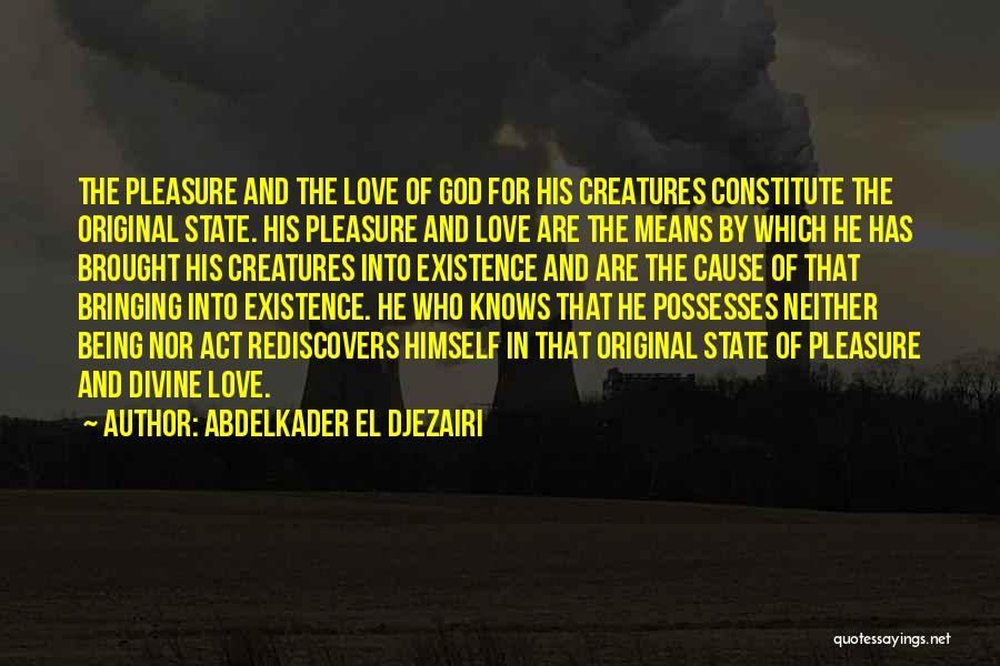 Abdelkader El Djezairi Quotes: The Pleasure And The Love Of God For His Creatures Constitute The Original State. His Pleasure And Love Are The