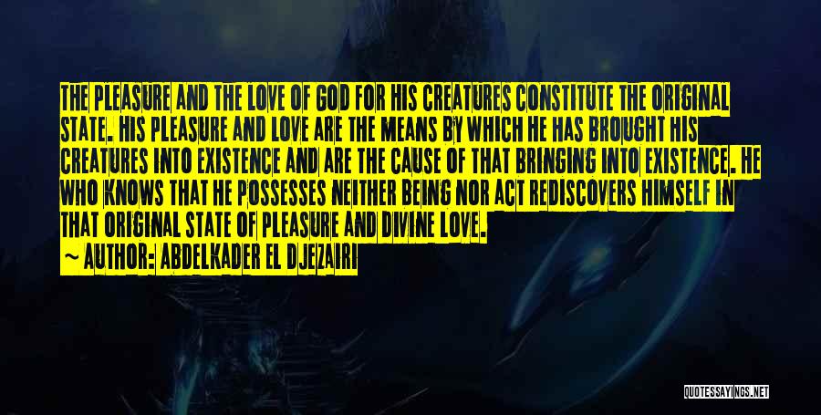 Abdelkader El Djezairi Quotes: The Pleasure And The Love Of God For His Creatures Constitute The Original State. His Pleasure And Love Are The