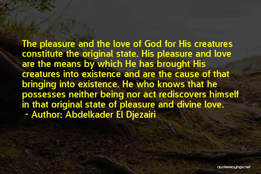 Abdelkader El Djezairi Quotes: The Pleasure And The Love Of God For His Creatures Constitute The Original State. His Pleasure And Love Are The