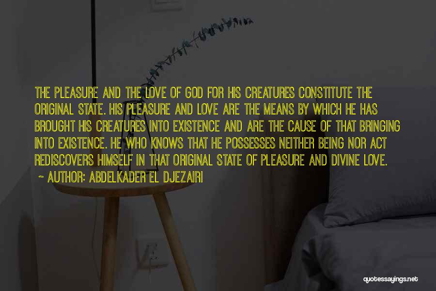 Abdelkader El Djezairi Quotes: The Pleasure And The Love Of God For His Creatures Constitute The Original State. His Pleasure And Love Are The