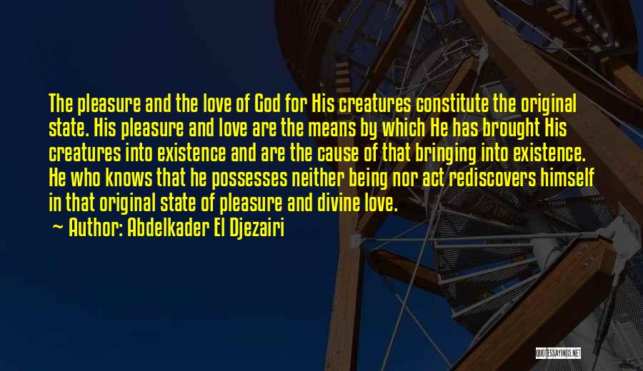 Abdelkader El Djezairi Quotes: The Pleasure And The Love Of God For His Creatures Constitute The Original State. His Pleasure And Love Are The
