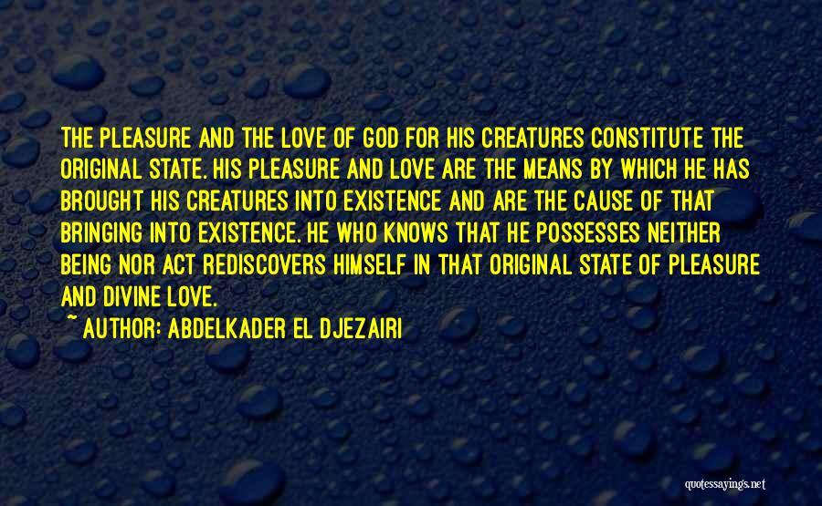 Abdelkader El Djezairi Quotes: The Pleasure And The Love Of God For His Creatures Constitute The Original State. His Pleasure And Love Are The