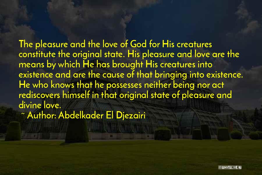 Abdelkader El Djezairi Quotes: The Pleasure And The Love Of God For His Creatures Constitute The Original State. His Pleasure And Love Are The