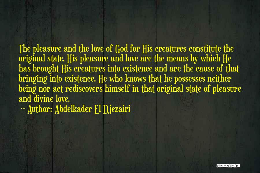 Abdelkader El Djezairi Quotes: The Pleasure And The Love Of God For His Creatures Constitute The Original State. His Pleasure And Love Are The