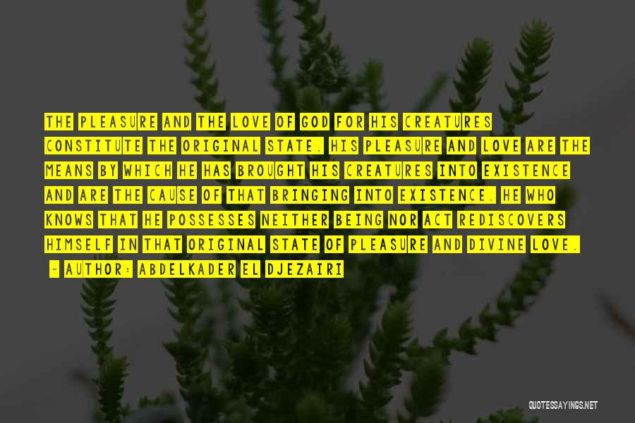 Abdelkader El Djezairi Quotes: The Pleasure And The Love Of God For His Creatures Constitute The Original State. His Pleasure And Love Are The