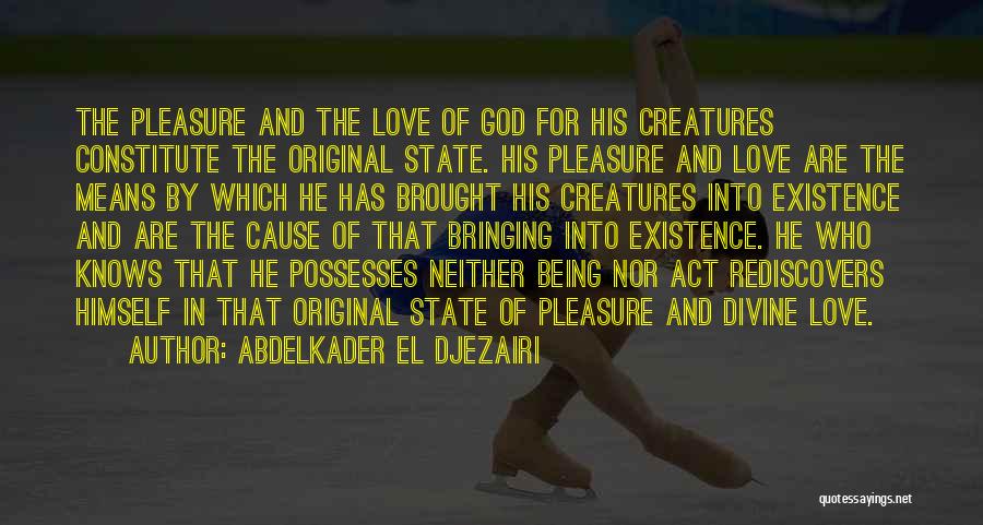 Abdelkader El Djezairi Quotes: The Pleasure And The Love Of God For His Creatures Constitute The Original State. His Pleasure And Love Are The