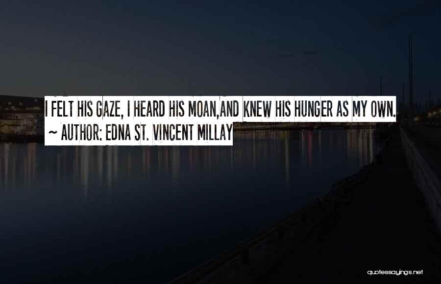 Edna St. Vincent Millay Quotes: I Felt His Gaze, I Heard His Moan,and Knew His Hunger As My Own.