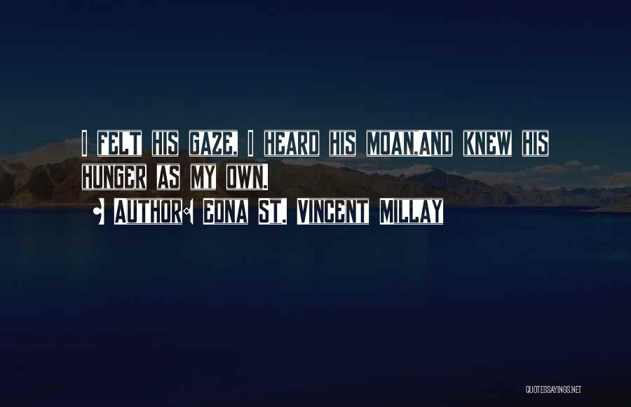 Edna St. Vincent Millay Quotes: I Felt His Gaze, I Heard His Moan,and Knew His Hunger As My Own.