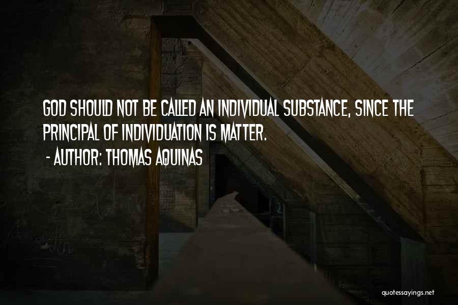 Thomas Aquinas Quotes: God Should Not Be Called An Individual Substance, Since The Principal Of Individuation Is Matter.