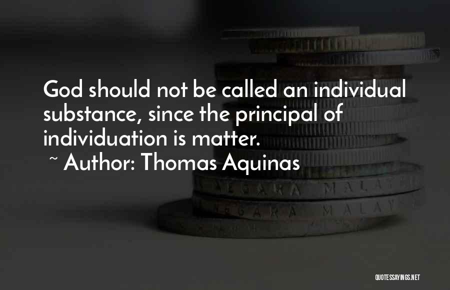 Thomas Aquinas Quotes: God Should Not Be Called An Individual Substance, Since The Principal Of Individuation Is Matter.