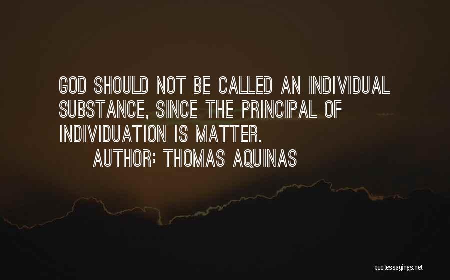 Thomas Aquinas Quotes: God Should Not Be Called An Individual Substance, Since The Principal Of Individuation Is Matter.