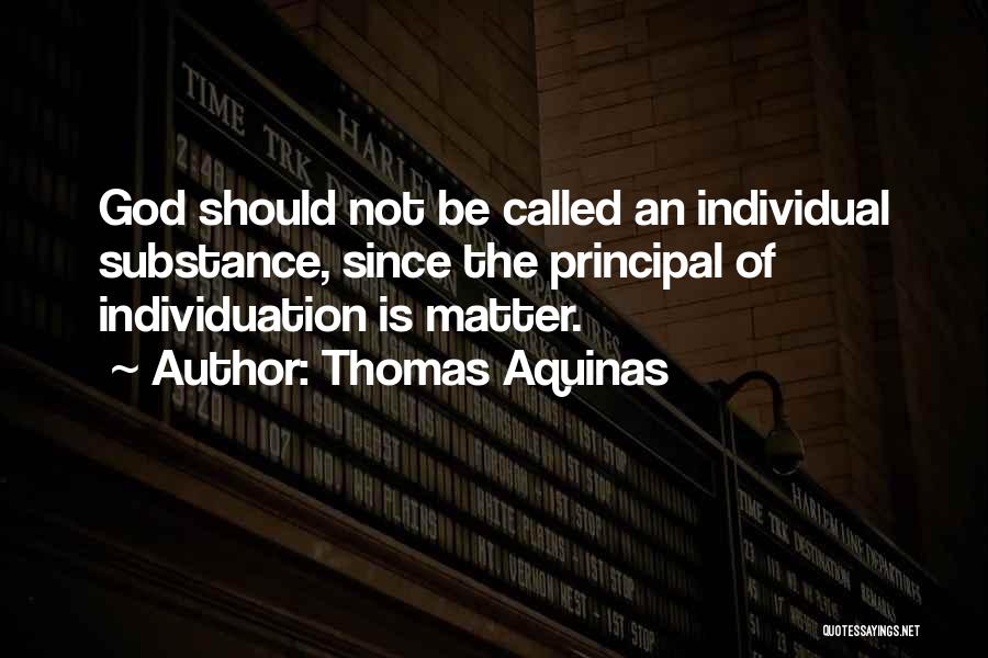 Thomas Aquinas Quotes: God Should Not Be Called An Individual Substance, Since The Principal Of Individuation Is Matter.