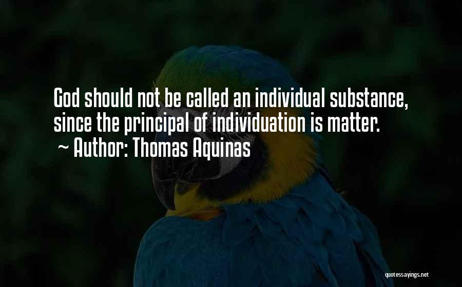 Thomas Aquinas Quotes: God Should Not Be Called An Individual Substance, Since The Principal Of Individuation Is Matter.