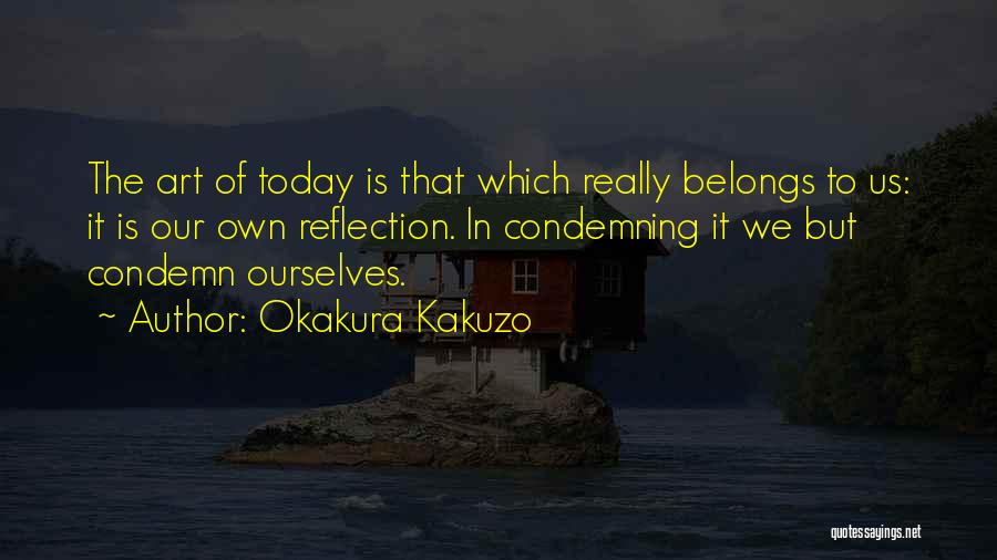 Okakura Kakuzo Quotes: The Art Of Today Is That Which Really Belongs To Us: It Is Our Own Reflection. In Condemning It We