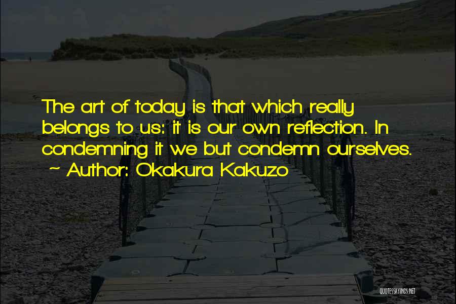Okakura Kakuzo Quotes: The Art Of Today Is That Which Really Belongs To Us: It Is Our Own Reflection. In Condemning It We